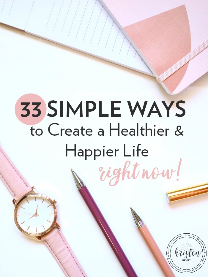 Are you overwhelmed with New Year's goals and just want more peace in your life? It's closer than you think. Here are 33 simple ways to create a healthier and happier life right now!